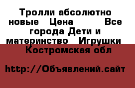 Тролли абсолютно новые › Цена ­ 600 - Все города Дети и материнство » Игрушки   . Костромская обл.